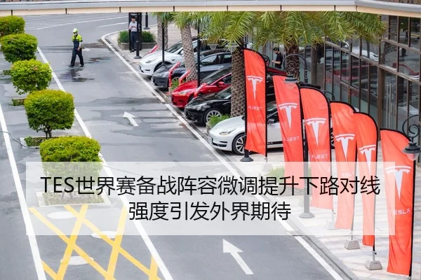 TES世界赛备战阵容微调提升下路对线强度引发外界期待