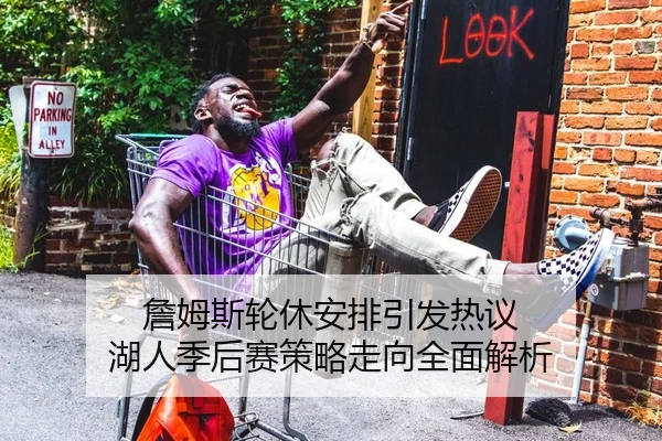 詹姆斯轮休安排引发热议 湖人季后赛策略走向全面解析（V SPORTS）